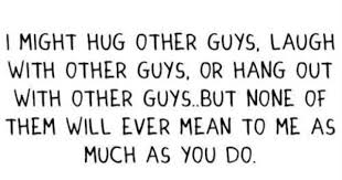 I Might Hug Other Guys Laugh With Other Guys Or Hangout With Other Guys But None Of Them Will Ever Mean To Me Mean Friend Quotes Quotes Love Quotes Tumblr