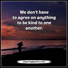 We don't have to agree on anything to be kind to one another quote. We Don T Have To Agree On Anything To Be Kind To One Another Aspiring Quotes