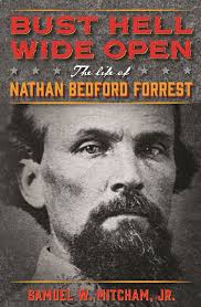 Bust Hell Wide Open: The Life of Nathan Bedford Forrest by Samuel W.  Mitcham Jr.