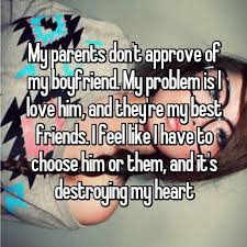 My Parents Don T Approve Of My Boyfriend My Problem Is I Love Him And They Re My Best Friends I Fe My Boyfriend Quotes Love My Boyfriend Whisper Confessions