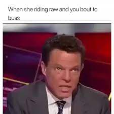 When She Riding Raw And You Bout To Buss