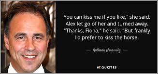Anthony Horowitz quote: You can kiss me if you like," she said. Alex...
