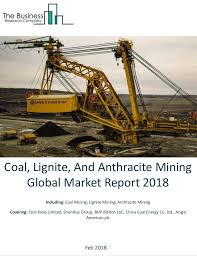 coal lignite and anthracite mining global market report 2018