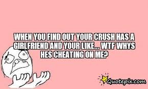 When You Find Out Your Crush Has A Girlfriend And Your Like Wtf Whys Hes Cheating On Me Girlfriend Quotes Crush Quotes Secret Crush Quotes