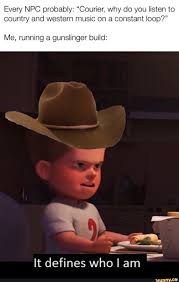 Every Npc Probably Courier Why Do You Listen To Country And Western Music On A Constant Loop Me Running A Gunslinger Build It Defines Who I Am Ifun
