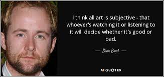 The quote belongs to another author. Billy Boyd Quote I Think All Art Is Subjective That Whoever S Watching