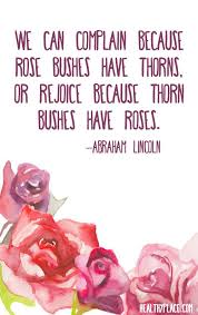 So also the mind of man. Positive Quote We Can Complain Because Rose Bushes Have Thorns Or Rejoice Because Thorn Bushes Have Roses Abraham Brainy Quotes Rose Quotes Positive Quotes