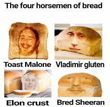 The Four Horsemen Of Bread Toast Malone Vladimir Gluten Elon Crust Bred Sheeran In 2020 Really Funny Memes Stupid Memes Crazy Funny Memes