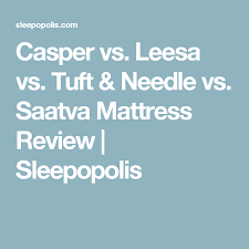 Casper Vs Leesa Vs Tuft Needle Vs Saatva Mattress Review Sleepopolis Mattresses Reviews Casper Mattress Casper Mattress Reviews