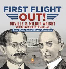 First Flight Out!: Orville & Wilbur Wright and the Invention of the  Airplane Grade 5 Social Studies Children's Biographies: Dissected Lives:  9781541994348: Amazon.com: Books