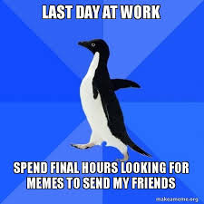 I worked at another store last wednesday, so i just wanted t. Last Day At Work Spend Final Hours Looking For Memes To Send My Friends Socially Awkward Penguin Make A Meme