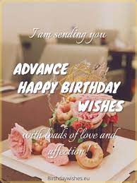 Advance happy birthday wishes and quotes to wish your lover, friends, spouse or sibling. Happy Birthday In Advance Top 40 Early Birthday Wishes