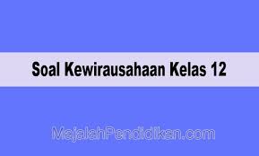 Soal Kewirausahaan Kelas 12 Sma Ma 2021 Dan Kunci Jawabannya