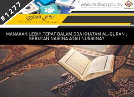 Check spelling or type a new query. Pejabat Mufti Wilayah Persekutuan Al Kafi 1277 Manakah Lebih Tepat Dalam Doa Khatam Al Quran Sebutan Nasiina Atau Nussiina