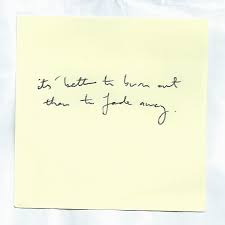 It's better to burn out than fade away. Nice Things In Ugly Handwriting It S Better To Burn Out Than Than To Fade Away