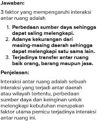 Mar 28, 2020 · pengertian interaksi antar ruang adalah merupakan sesuatu yang merujuk kepada sebuah interaksi yang terjadi antar daerah atau wilayah tertentu, perbedaan sumber daya dan keinginan untuk melengkapi kebutuhan merupakan faktor utama pemicu terjadinya interaksi antar ruang ini. Sebutkan Dan Jelaskan Tiga Faktor Yang Mempengaruhi Interaksi Antar Ruang Brainly Co Id