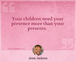 I cannot imagine how religious persons can live satisfied without the practice of the presence of god. Your Children Need Your Presence More Than Your Presents