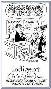 Indigence , indigent, se dit d'une personne qui manque des biens les plus nécessaires, dénuement, pauvreté, misère. Indigent Word Of The Day English The Free Dictionary Language Forums