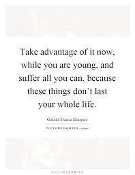 Take Advantage Of It Now While You Are Young And Suffer All Picture Quotes
