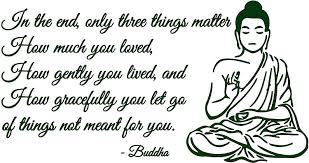 How much you loved, how gently you lived, and how gracefully you let go of things not meant for you. Amazon Com In The End Only Three Things Matter Buddha Vinyl Decal Sticker Quote Large Orange Home Kitchen