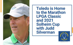 Toledo is Home to the Marathon LPGA Classic and 2021 Solheim Cup with Judd  Silverman
