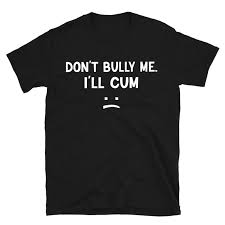 Dont Bully Me Ill Cum Shirt T-shirt, Unisex Shirt for Men, Women, Don't  Bully Me, I'll Cum Shirt, Funny Saying, Sarcastic Meme T-shirt - Etsy