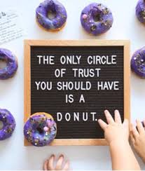 You're in our circle of trust now, ming fei yen huang. The Only Circle Of Trust You Should Have Is A Donut Message Board Quotes Donut Quotes Lettering