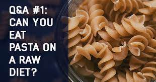 Q A 1 Can You Eat Pasta On A Raw Diet Nutrition Raw