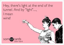 Hey There S Light At The End Of The Tunnel And By Light I Mean Wine Funny Words Ecards Funny Funny Quotes