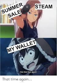 And so are the memes! Summer Sale Steam My Wallet Not This Not Again That Time Again Anime Meme On Me Me