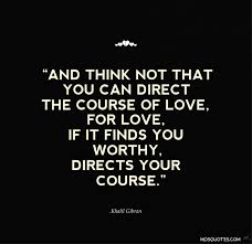 And Think Not That You Can Direct The Course Of Love Khalil Gibran Quotes Kahlil Gibran Quotes Quotes About Love And Relationships