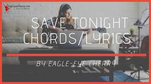 The song is the album's opening track, and was released as its first single, reaching #3 in ireland, #5 in the usa, #6 in the uk and #2 in cherry's native sweden. Save Tonight Chords By Eagle Eye Cherry Your Guitar Success