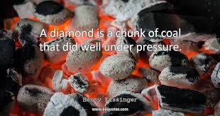 Do you know how diamonds are made? she gazed steadily at him, the light turning her green eyes transparent.he didn't wait for her to answer. A Diamond Is A Chunk Of Coal That Did Well Under Pressu Aaquotes Com