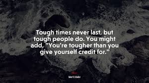 Tough times never last, but tough people do. 670067 Tough Times Never Last But Tough People Do You Might Add You Re Tougher Than You Give Yourself Credit For Robert H Schuller Quote 4k Wallpaper Mocah Hd Wallpapers