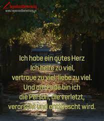 Ich Habe Ein Gutes Herz Ich Helfe Zu Viel Vertraue Zu Viel Liebe Zu Viel Und Am Ende Bin Ich Die Person Die Verletzt Verarscht Und Enttauscht Wird Zitat Von Die