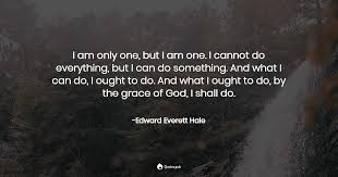 Enjoy the best edward everett hale quotes at brainyquote. I Am Only One But I Am One I C Edward Everett Hale Quotes Pub