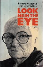 Look Me in the Eye; Old Women, Aging and Ageism by Barbara Macdonald with  Cynthia Rich