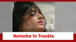 Pandya Store Spoiler: Natasha in trouble