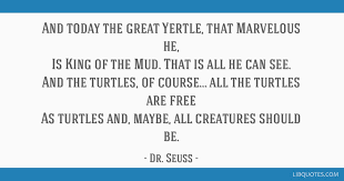 This one is about yertle the turtle and how he warns us to watch out for false prophets. And Today The Great Yertle That Marvelous He Is King Of The Mud That Is All