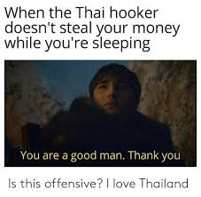 Maybe you would like to learn more about one of these? When The Thai Hooker Doesn T Steal Your Money While You Re Sleeping You Are A Good Man Thank You Is This Offensive I Love Thailand Love Meme On Me Me