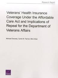 Maybe you would like to learn more about one of these? Veterans Health Insurance Coverage Under The Affordable Care Act And Implications Of Repeal For The Department Of Veterans Affairs Dworsky Michael Farmer Carrie M Shen Mimi 9780833098917 Amazon Com Books