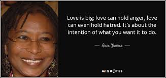 Maybe you would like to learn more about one of these? Alice Walker Quote Love Is Big Love Can Hold Anger Love Can Even