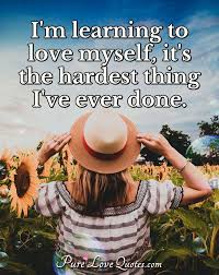 Find all the best picture quotes, sayings and quotations on picturequotes.com. I M Learning To Love Myself It S The Hardest Thing I Ve Ever Done Purelovequotes