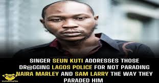 Singer Seun Kuti addresses those dr@gging Lagos Police for not parading  Naira Marley and Sam Larry the way they paraded him.