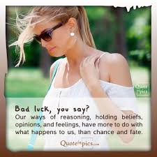 The force that causes things, especially good things, to happen to you by chance and not as a…. Bad Luck You Say Quote In Pics