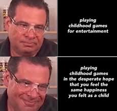 The feeling doesn't last long playing childhood games for entertainment  playing childhood childhoodgame games in inthe the desperate hope that you  feel the same happiness yu felt as a child