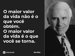 O maior valor da vida não é o que... Jim Rohn - Pensador