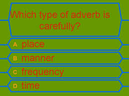 Adverbs of manner, place and time usually come in end position: Who Wants To Be A Millionaire Adverbs And