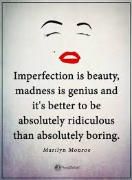 Quotes Imperfection Is Beauty Madness Is Genius And It S Better To Be Absolutely Ridiculous Than Absolutel Genius Quotes Meaningful Quotes Inspirational Words