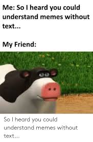 Me So I Heard You Could Understand Memes Without Text My Friend So I Heard You Could Understand Memes Without Text Meme On Me Me Find the perfect meme stock photos and editorial news pictures from getty images. meme